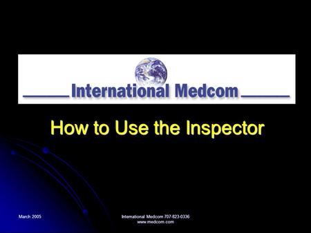 March 2005 International Medcom 707-823-0336 www.medcom.com How to Use the Inspector.