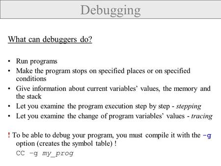 Debugging What can debuggers do? Run programs Make the program stops on specified places or on specified conditions Give information about current variables’