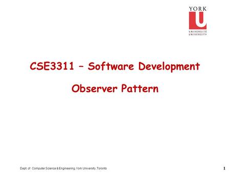 1 Dept. of Computer Science & Engineering, York University, Toronto CSE3311 – Software Development Observer Pattern.