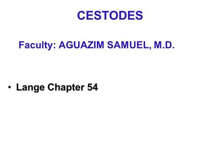 CESTODES Faculty: AGUAZIM SAMUEL, M.D. Lange Chapter 54Lange Chapter 54.