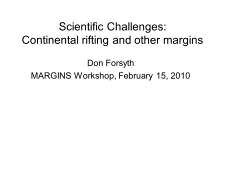 Scientific Challenges: Continental rifting and other margins Don Forsyth MARGINS Workshop, February 15, 2010.