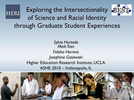 Exploring the Intersectionality of Science and Racial Identity through Graduate Student Experiences Sylvia Hurtado Minh Tran Felisha Herrera Josephine.