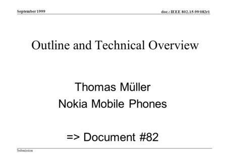 Doc.: IEEE 802.15-99/082r1 Submission September 1999 Outline and Technical Overview Thomas Müller Nokia Mobile Phones => Document #82.