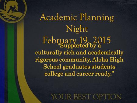 Academic Planning Night February 19, 2015 “Supported by a culturally rich and academically rigorous community, Aloha High School graduates students college.
