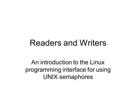Readers and Writers An introduction to the Linux programming interface for using UNIX semaphores.
