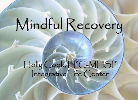 1 Mindful Recovery Holly Cook, LPC-MHSP Integrative Life Center.