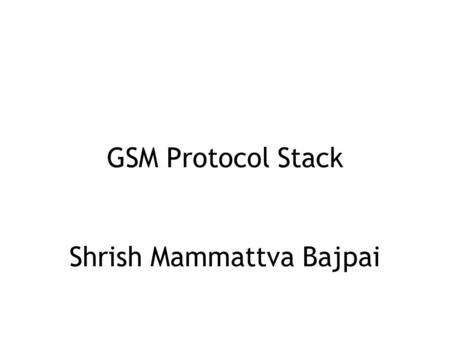GSM Protocol Stack Shrish Mammattva Bajpai. What is Protocol Stack ? A protocol stack (sometimes communications stack) is a particular software implementation.