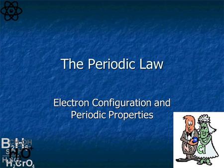 The Periodic Law Electron Configuration and Periodic Properties.
