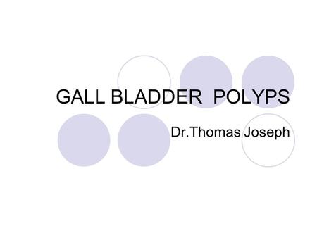GALL BLADDER POLYPS Dr.Thomas Joseph. GB polyp is the term used to describe any mucosal projection into the lumen of Gall bladder Frequency ranges from.