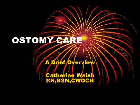 OSTOMY CARE A Brief Overview Catherine Walsh RN,BSN,CWOCN.