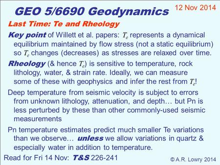 GEO 5/6690 Geodynamics 12 Nov 2014 © A.R. Lowry 2014 Read for Fri 14 Nov: T&S 226-241 Last Time: Te and Rheology Key point of Willett et al. papers: T.