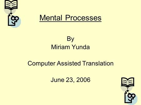 Mental Processes By Miriam Yunda Computer Assisted Translation June 23, 2006.