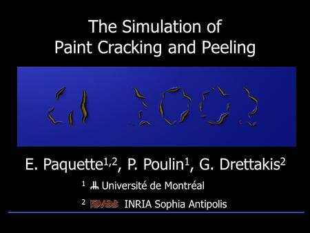 1 Université de Montréal 2 INRIA Sophia Antipolis The Simulation of Paint Cracking and Peeling E. Paquette 1,2, P. Poulin 1, G. Drettakis 2.