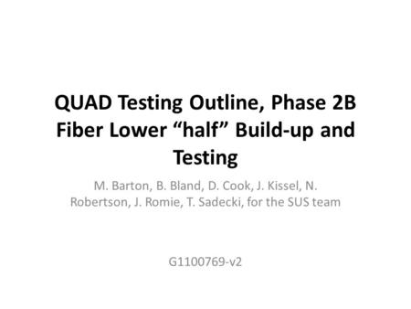 QUAD Testing Outline, Phase 2B Fiber Lower “half” Build-up and Testing M. Barton, B. Bland, D. Cook, J. Kissel, N. Robertson, J. Romie, T. Sadecki, for.