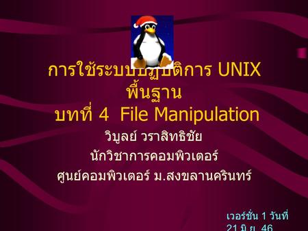 การใช้ระบบปฏิบัติการ UNIX พื้นฐาน บทที่ 4 File Manipulation วิบูลย์ วราสิทธิชัย นักวิชาการคอมพิวเตอร์ ศูนย์คอมพิวเตอร์ ม. สงขลานครินทร์ เวอร์ชั่น 1 วันที่