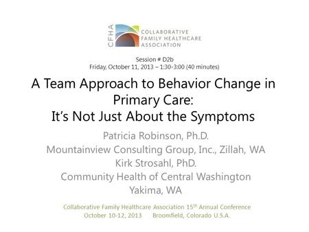A Team Approach to Behavior Change in Primary Care: It’s Not Just About the Symptoms Patricia Robinson, Ph.D. Mountainview Consulting Group, Inc., Zillah,