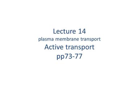 Lecture 14 plasma membrane transport Active transport pp73-77
