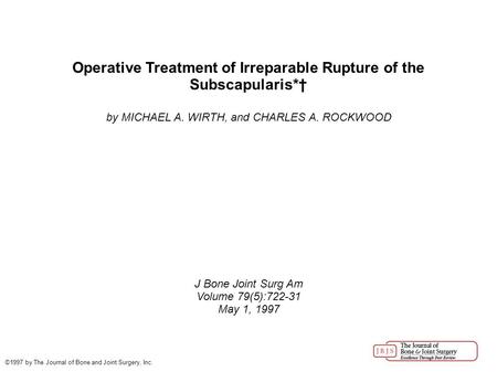 Operative Treatment of Irreparable Rupture of the Subscapularis*† by MICHAEL A. WIRTH, and CHARLES A. ROCKWOOD J Bone Joint Surg Am Volume 79(5):722-31.
