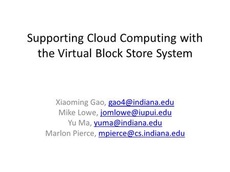 Supporting Cloud Computing with the Virtual Block Store System Xiaoming Gao, Mike Lowe,
