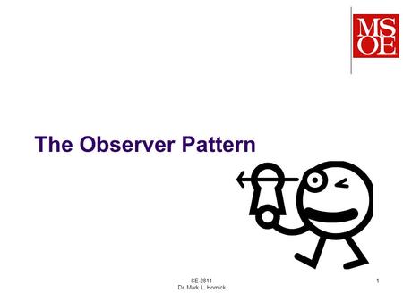 The Observer Pattern SE-2811 Dr. Mark L. Hornick 1.