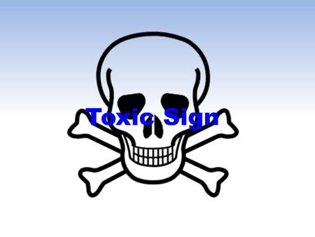 Toxic Sign. Indicates toxicity - Toxic substances are poisonous and can cause damage to the body Different types of toxic - Chemical - Harmful chemicals.