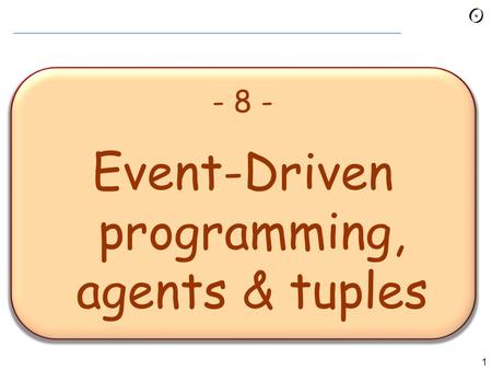 1 - 8 - Event-Driven programming, agents & tuples.
