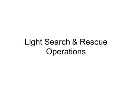 Light Search & Rescue Operations. Cell Phones, Pagers, etc. Please turn to OFF, VIBRATE, or SILENT.