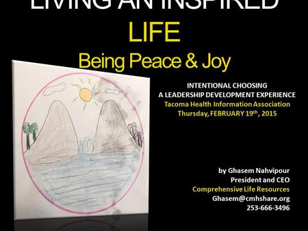 LIVING AN INSPIRED LIFE Being Peace & Joy INTENTIONAL CHOOSING A LEADERSHIP DEVELOPMENT EXPERIENCE Tacoma Health Information Association Thursday, FEBRUARY.