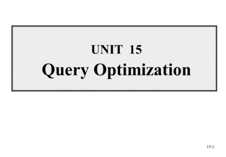UNIT 15 Query Optimization 15-1. Wei-Pang Yang, Information Management, NDHU Contents  15.1 Introduction to Query Optimization  15.2 The Optimization.