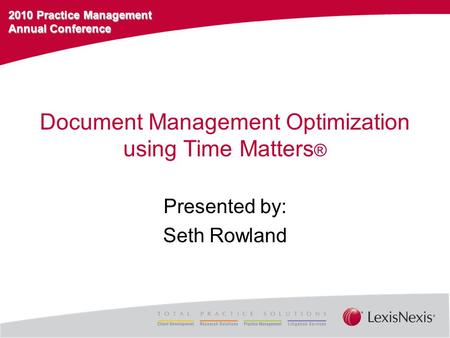 2010 Practice Management Annual Conference Document Management Optimization using Time Matters ® Presented by: Seth Rowland.