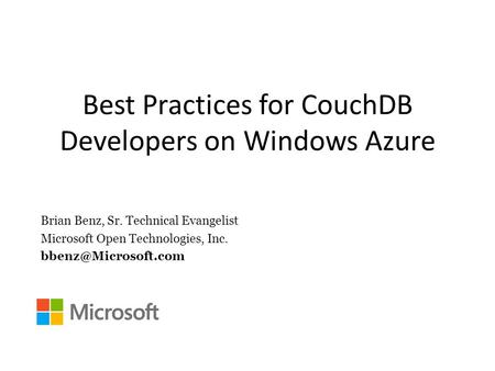 Best Practices for CouchDB Developers on Windows Azure Brian Benz, Sr. Technical Evangelist Microsoft Open Technologies, Inc.