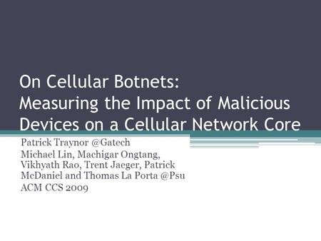 On Cellular Botnets: Measuring the Impact of Malicious Devices on a Cellular Network Core Patrick Michael Lin, Machigar Ongtang, Vikhyath.