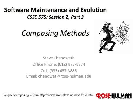 1 Software Maintenance and Evolution CSSE 575: Session 2, Part 2 Composing Methods Steve Chenoweth Office Phone: (812) 877-8974 Cell: (937) 657-3885 Email: