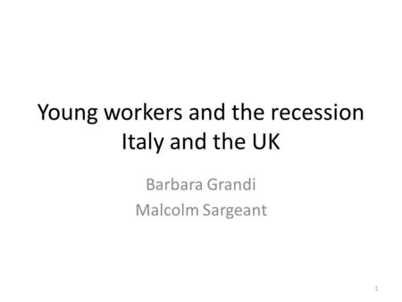 Young workers and the recession Italy and the UK Barbara Grandi Malcolm Sargeant 1.