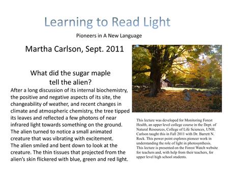 Martha Carlson, Sept. 2011 Pioneers in A New Language What did the sugar maple tell the alien? After a long discussion of its internal biochemistry, the.