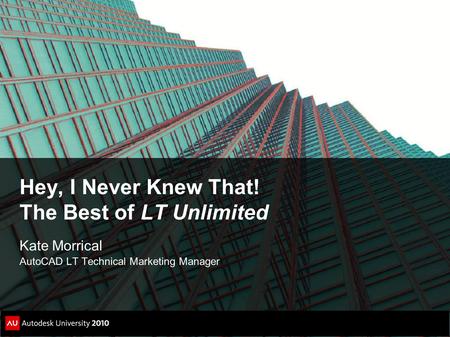 Hey, I Never Knew That! The Best of LT Unlimited Kate Morrical AutoCAD LT Technical Marketing Manager.