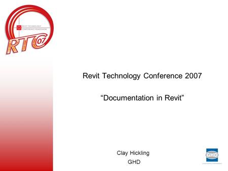 Revit Technology Conference 2007 “Documentation in Revit” Clay Hickling GHD.