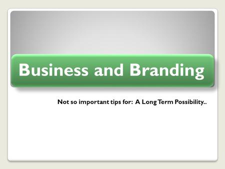 Not so important tips for: A Long Term Possibility.. Business and Branding.