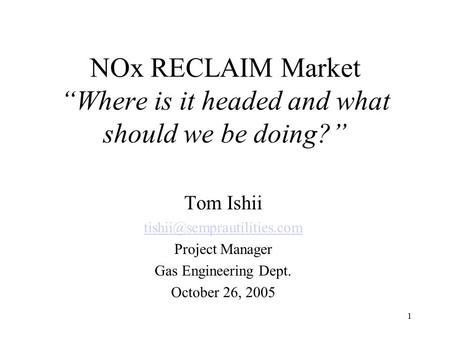 1 NOx RECLAIM Market “Where is it headed and what should we be doing?” Tom Ishii Project Manager Gas Engineering Dept. October.