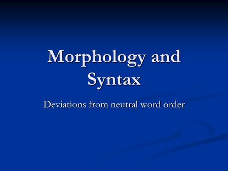 Morphology and Syntax Deviations from neutral word order.