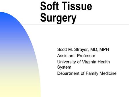 Soft Tissue Surgery Scott M. Strayer, MD, MPH Assistant Professor University of Virginia Health System Department of Family Medicine.