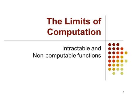 1 The Limits of Computation Intractable and Non-computable functions.