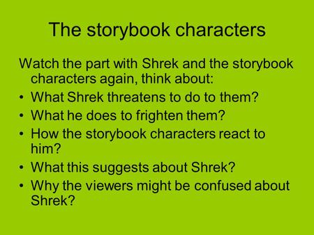 The storybook characters Watch the part with Shrek and the storybook characters again, think about: What Shrek threatens to do to them? What he does to.