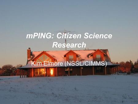 MPING: Citizen Science Research Kim Elmore (NSSL/CIMMS)