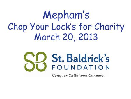 Www.StBaldricks.org 888.899.BALD Mepham’s Chop Your Lock’s for Charity March 20, 2013.