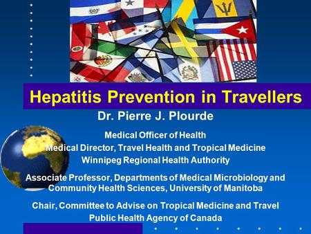 Hepatitis Prevention in Travellers Dr. Pierre J. Plourde Medical Officer of Health Medical Director, Travel Health and Tropical Medicine Winnipeg Regional.