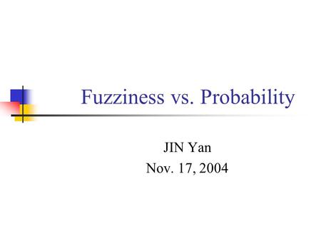 Fuzziness vs. Probability JIN Yan Nov. 17, 2004. The outline of Chapter 7 Part I Fuzziness vs. probability Part II Fuzzy sets & relevant theories.