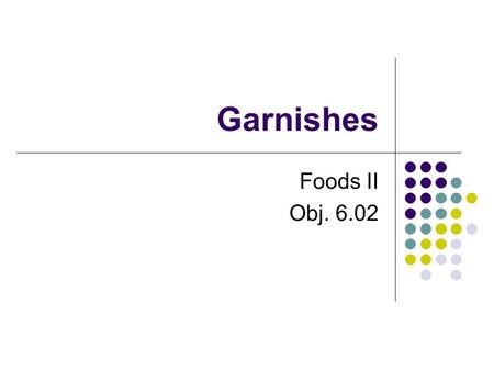 Garnishes Foods II Obj. 6.02. Garnishes—What are they? From the French,“Garnir” meaning to decorate or furnish Garnish is an attractive decoration. Garnish.