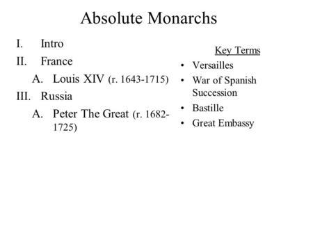 Absolute Monarchs I.Intro II.France A.Louis XIV (r. 1643-1715) III.Russia A.Peter The Great (r. 1682- 1725) Key Terms Versailles War of Spanish Succession.