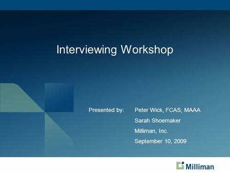 Interviewing Workshop Presented by:Peter Wick, FCAS, MAAA Sarah Shoemaker Milliman, Inc. September 10, 2009.